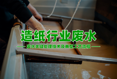 【環保干貨】造紙行業高濃度難降解廢水關鍵處理技術及典型工藝流程